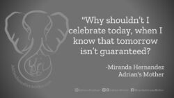 Download for Facebook or Twitter Why shouldn’t I celebrate today, when I know that tomorrow isn’t guaranteed? -Miranda Hernandez, Adrian's Mother
