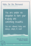 Download or click "P"/Save button to post to Pinterest Notes for the Bereaved - You are under no obligation to turn your tragedy into something beautiful. You are allowed, todays and always, simply to exist. -Miranda Hernandez, Adrian's Mother