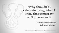 Download for Facebook or Twitter Why shouldn’t I celebrate today, when I know that tomorrow isn’t guaranteed? -Miranda Hernandez, Adrian's Mother
