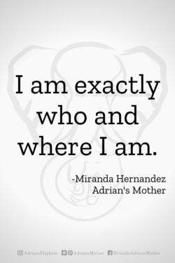 Download or click "P"/Save
button to post to Pinterest I am exactly who and where I am. -Miranda Hernandez, Adrian's Mother
