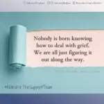 Download for Instagram Notes for the support team - Nobody is born knowing how to deal with grief. We are all just figuring it out along the way.