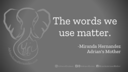 Download for Facebook or Twitter The words we use matter. -Miranda Hernandez, Adrian's Mother