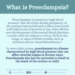 Download for Instagram What is Preeclampsia? "Preeclampsia is persistent high blood pressure that develops during pregnancy or the postpartum period and is often associated with high levels of protein in the urine OR the new development of decreased blood platelets, trouble with the kidneys or liver, fluid in the lungs, or signs of brain trouble such as seizures and/or visual disturbances." In more plain terms, preeclampsia is a disease characterized by high blood pressure that can affect internal organs in diverse ways. Preeclampsia also has the potential to result in the death of the mother or child. Reference: https://www.preeclampsia.org/what-is-preeclampsia
