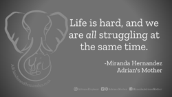 Download for Facebook or Twitter Life is hard, and we are all struggling at the same time. - Miranda Hernandez, Adrian's Mother